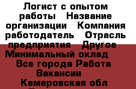 Логист с опытом работы › Название организации ­ Компания-работодатель › Отрасль предприятия ­ Другое › Минимальный оклад ­ 1 - Все города Работа » Вакансии   . Кемеровская обл.,Прокопьевск г.